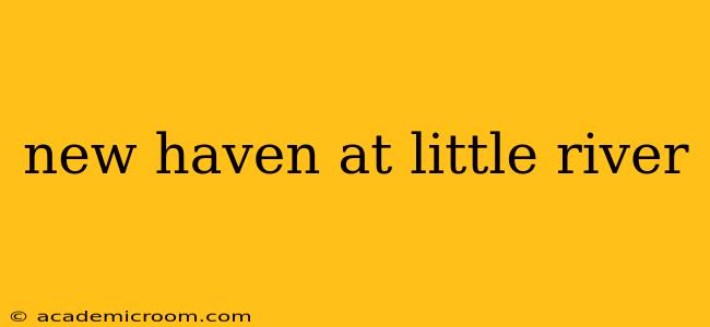 new haven at little river
