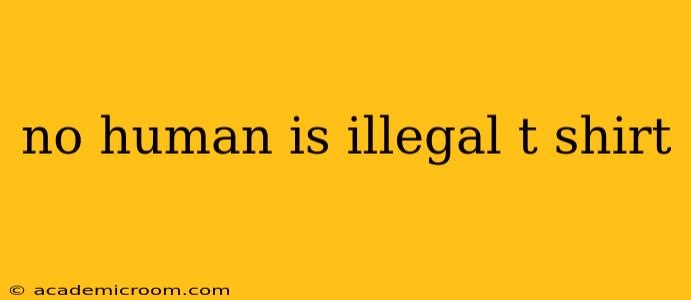 no human is illegal t shirt