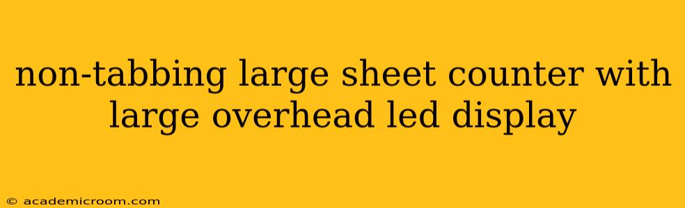 non-tabbing large sheet counter with large overhead led display