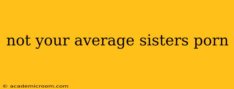 not your average sisters porn