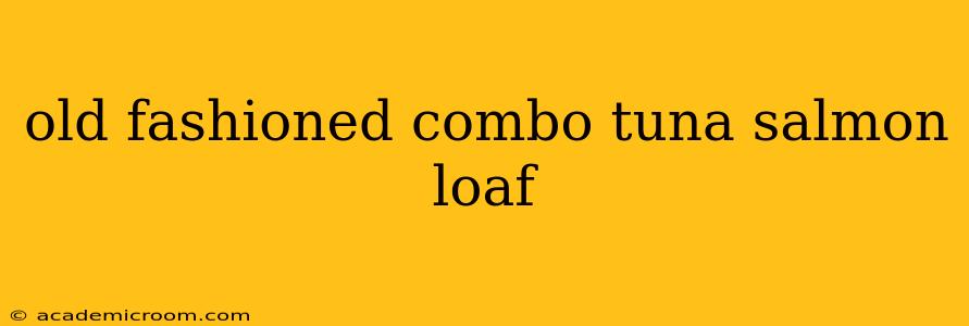 old fashioned combo tuna salmon loaf