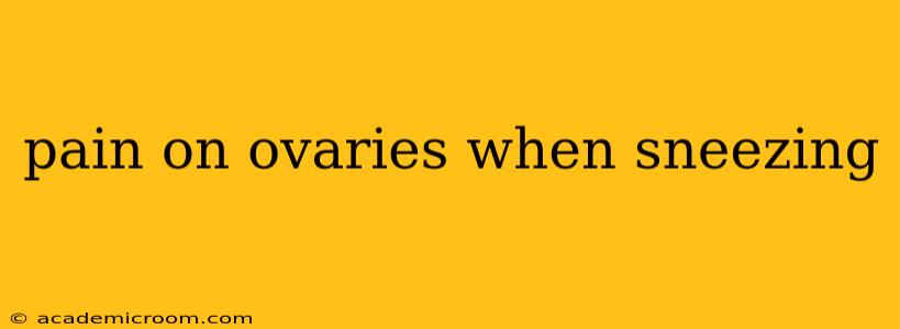 pain on ovaries when sneezing