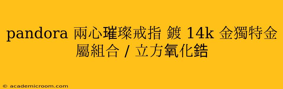 pandora 兩心璀璨戒指 鍍 14k 金獨特金屬組合 / 立方氧化鋯