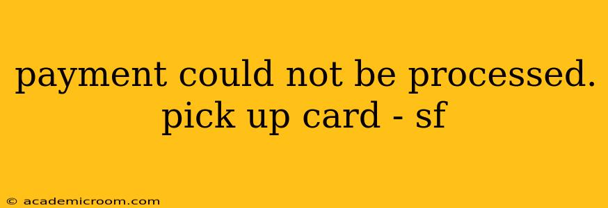 payment could not be processed. pick up card - sf