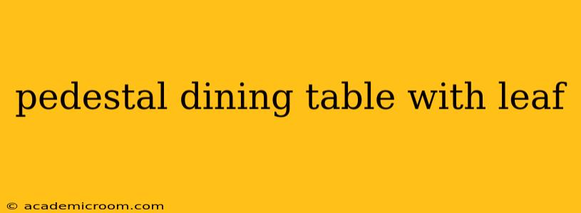 pedestal dining table with leaf