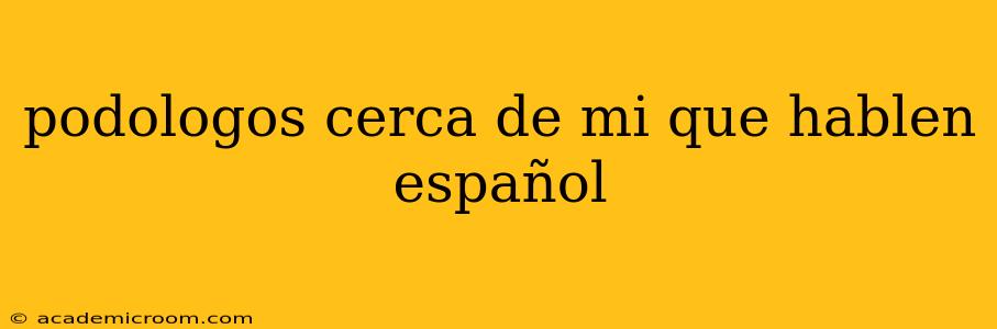 podologos cerca de mi que hablen español