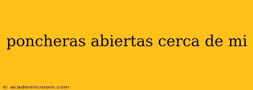 poncheras abiertas cerca de mi