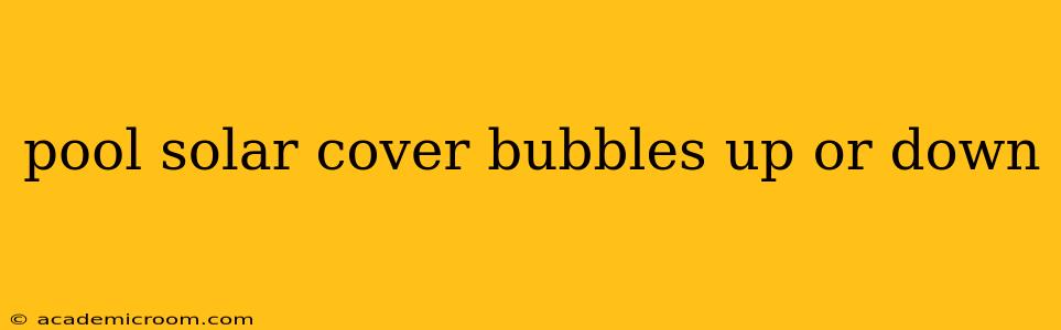 pool solar cover bubbles up or down