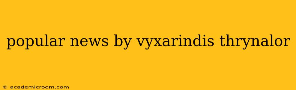 popular news by vyxarindis thrynalor