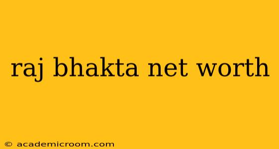 raj bhakta net worth