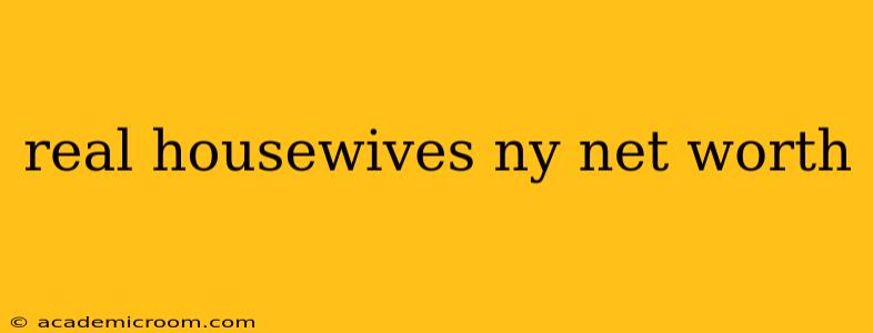 real housewives ny net worth