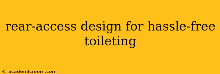 rear-access design for hassle-free toileting