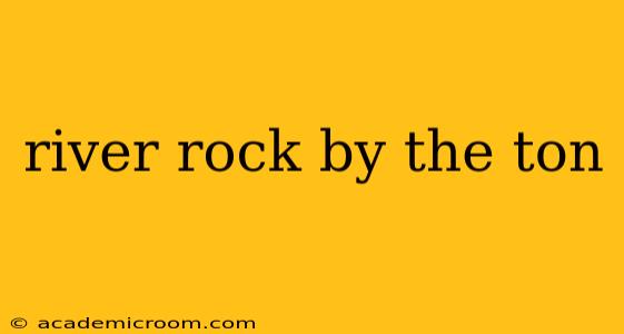river rock by the ton