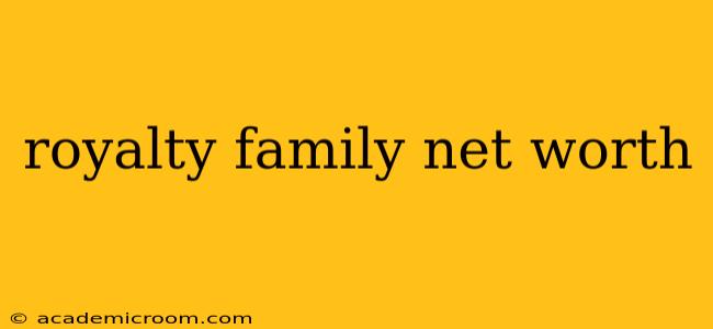 royalty family net worth