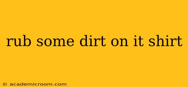 rub some dirt on it shirt
