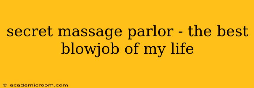 secret massage parlor - the best blowjob of my life secret massage parlor - the best blowjob of my life