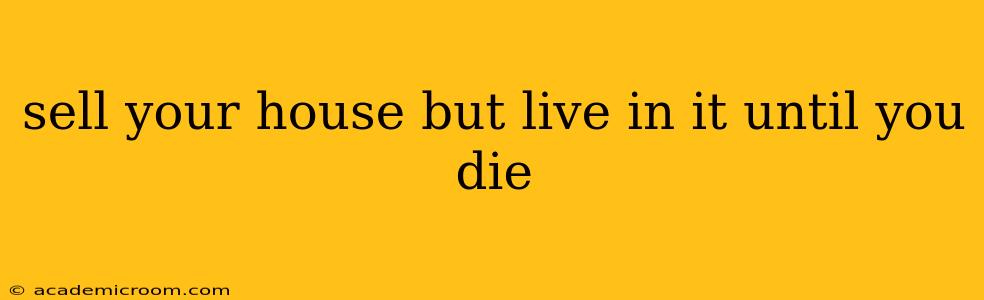 sell your house but live in it until you die