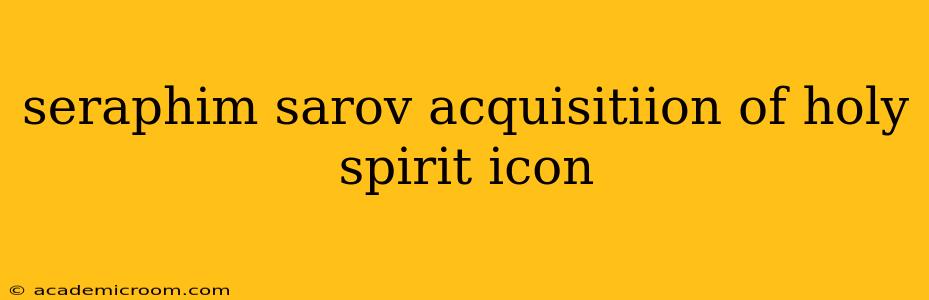 seraphim sarov acquisitiion of holy spirit icon