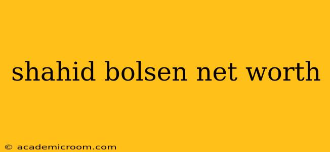 shahid bolsen net worth