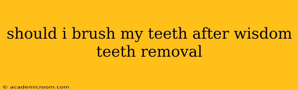 should i brush my teeth after wisdom teeth removal