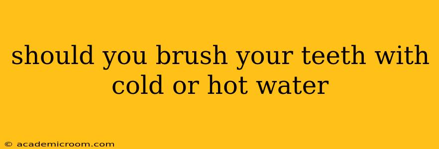 should you brush your teeth with cold or hot water