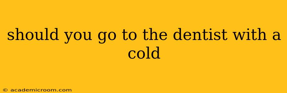 should you go to the dentist with a cold
