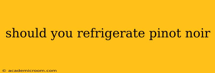 should you refrigerate pinot noir