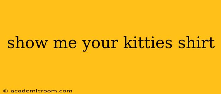 show me your kitties shirt