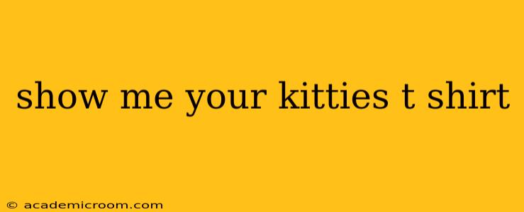 show me your kitties t shirt