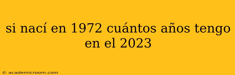 si nací en 1972 cuántos años tengo en el 2023