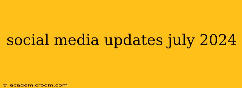 social media updates july 2024