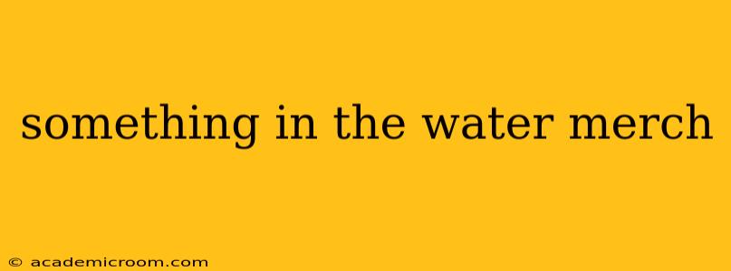 something in the water merch