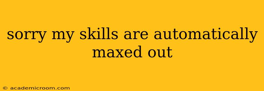 sorry my skills are automatically maxed out
