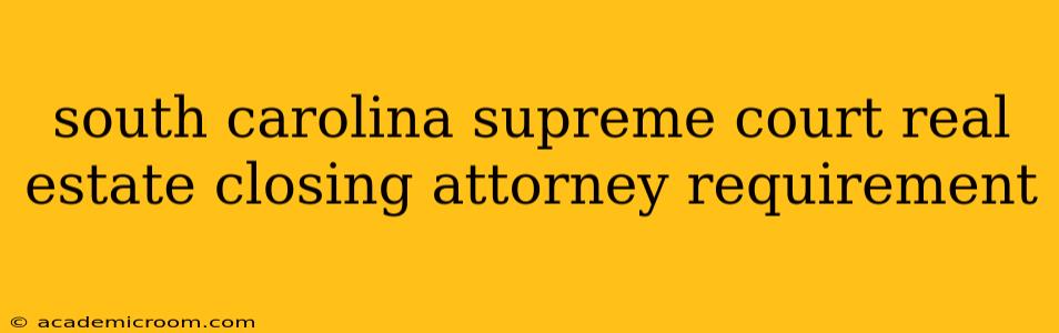 south carolina supreme court real estate closing attorney requirement