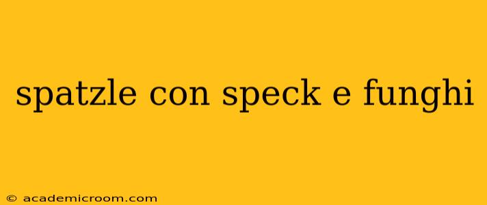 spatzle con speck e funghi