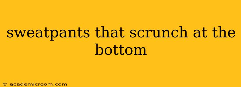 sweatpants that scrunch at the bottom