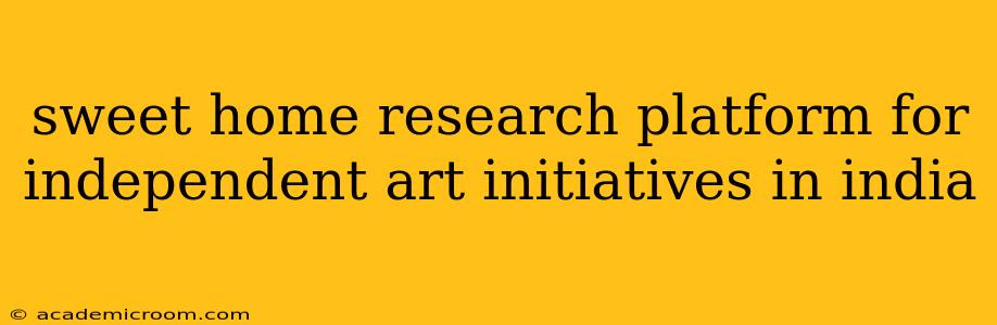 sweet home research platform for independent art initiatives in india