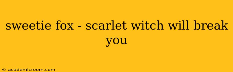 sweetie fox - scarlet witch will break you