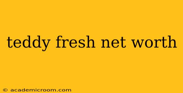 teddy fresh net worth