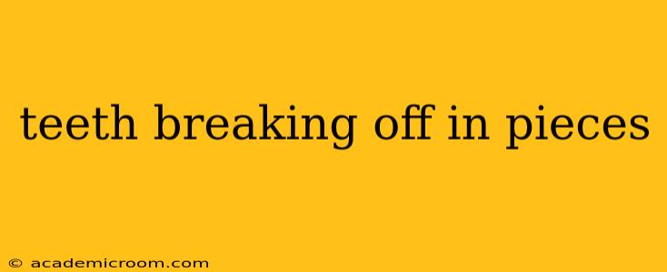 teeth breaking off in pieces