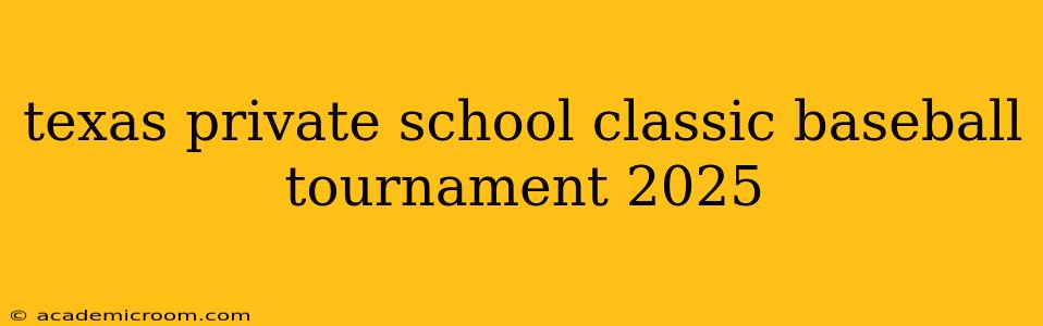 texas private school classic baseball tournament 2025