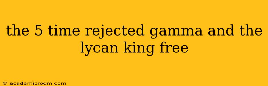 the 5 time rejected gamma and the lycan king free