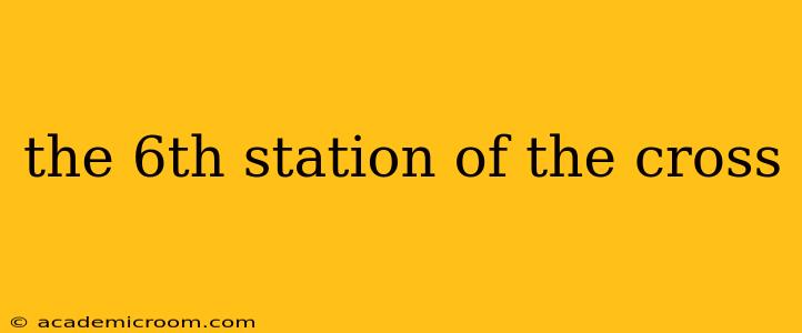 the 6th station of the cross