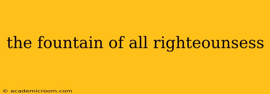 the fountain of all righteounsess