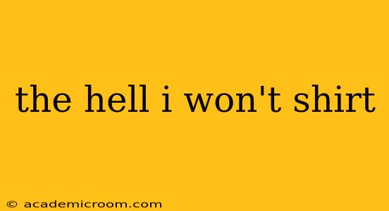 the hell i won't shirt