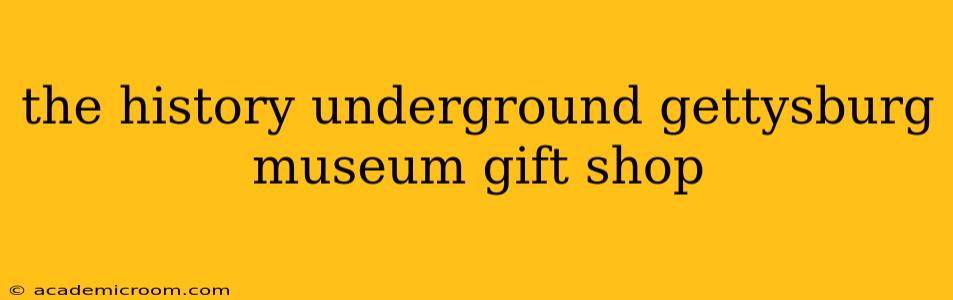 the history underground gettysburg museum gift shop