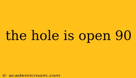 the hole is open 90
