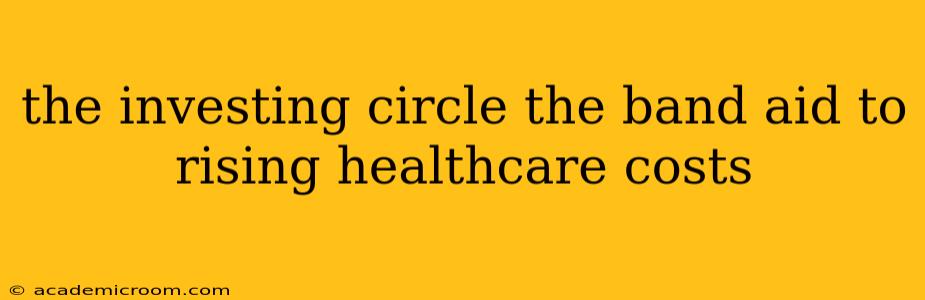 the investing circle the band aid to rising healthcare costs