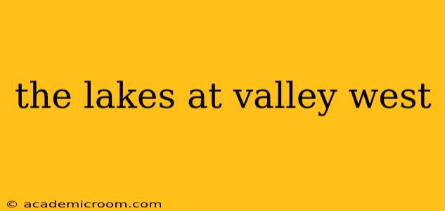 the lakes at valley west