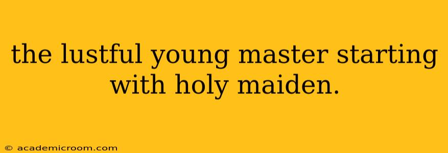 the lustful young master starting with holy maiden. the lustful young master starting with holy maiden.